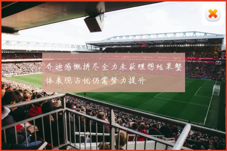 乔迪感慨拼尽全力未获理想结果整体表现占优仍需努力提升