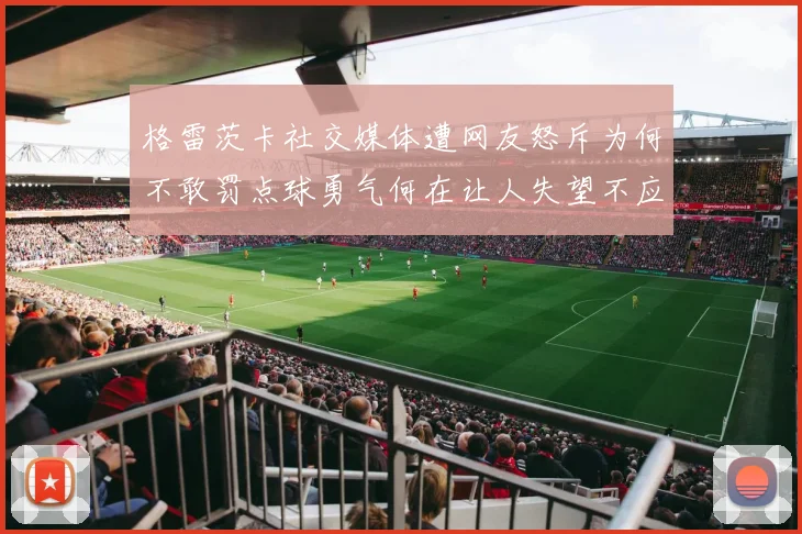 格雷茨卡社交媒体遭网友怒斥为何不敢罚点球勇气何在让人失望不应躲在塔后