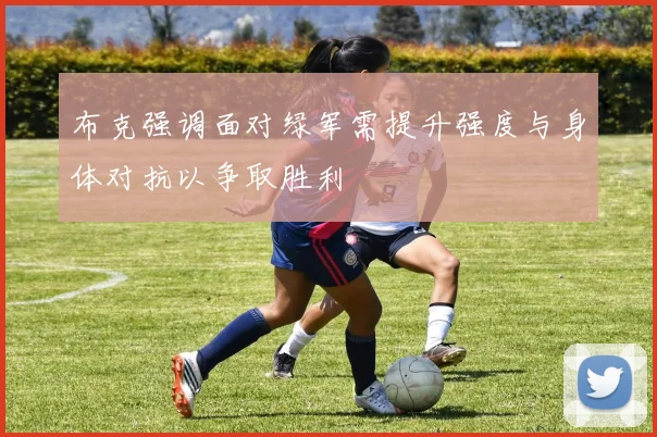 布克强调面对绿军需提升强度与身体对抗以争取胜利