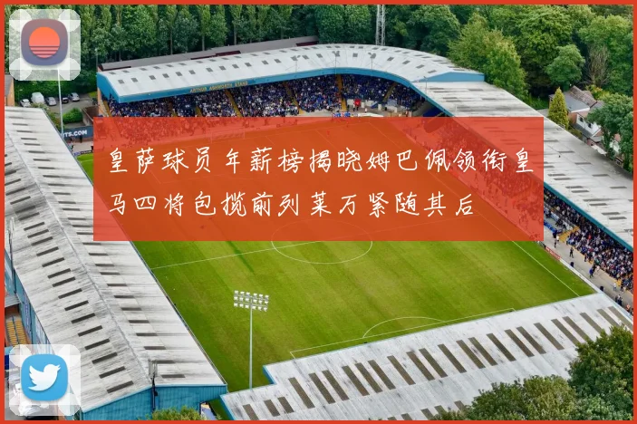 皇萨球员年薪榜揭晓姆巴佩领衔皇马四将包揽前列莱万紧随其后
