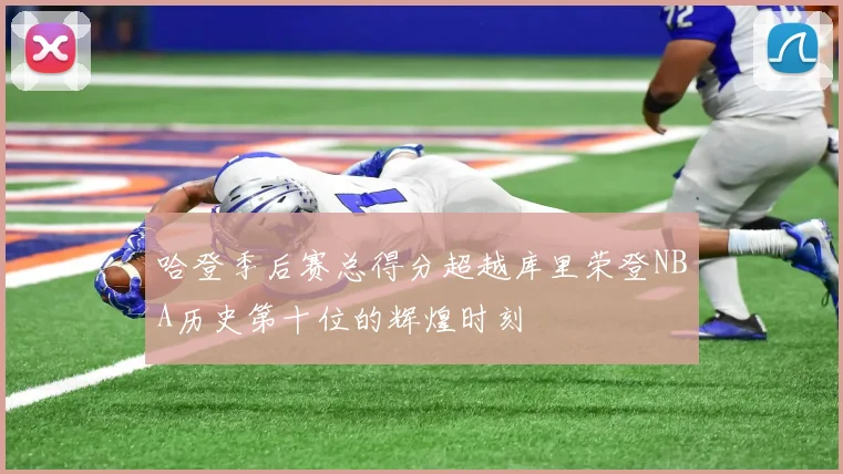 哈登季后赛总得分超越库里荣登NBA历史第十位的辉煌时刻