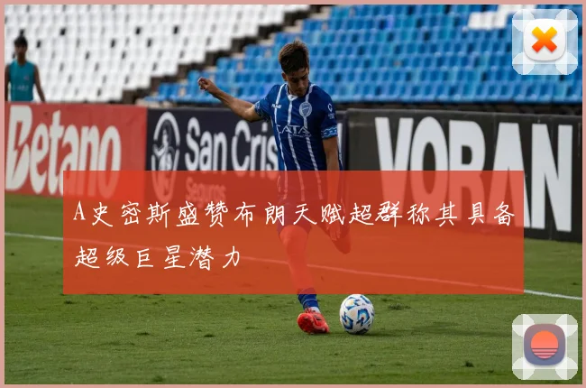 A史密斯盛赞布朗天赋超群称其具备超级巨星潜力