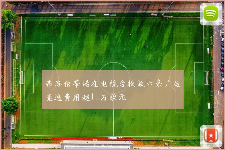 弗洛伦蒂诺在电视台投放六条广告竞选费用超11万欧元