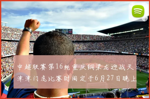 中超联赛第16轮重庆铜梁龙迎战天津津门虎比赛时间定于6月27日晚上20点