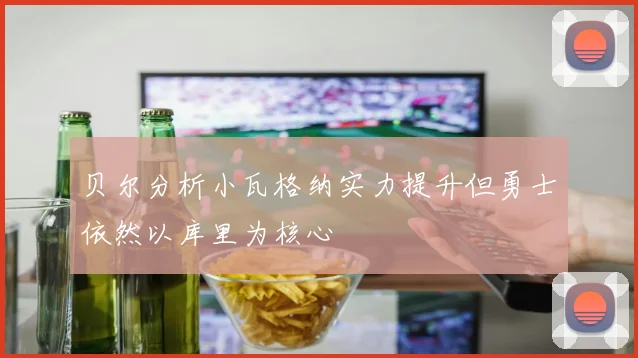 贝尔分析小瓦格纳实力提升但勇士依然以库里为核心