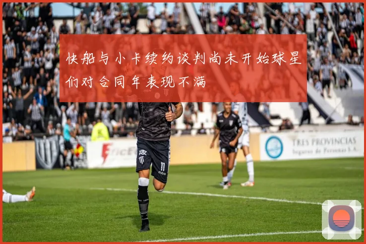 快船与小卡续约谈判尚未开始球星们对合同年表现不满