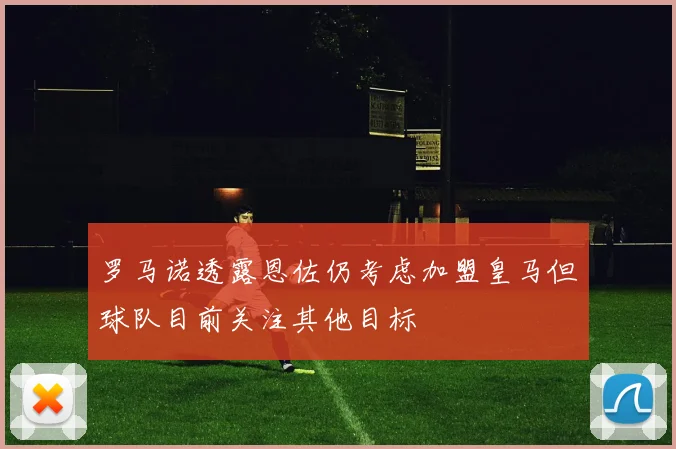 罗马诺透露恩佐仍考虑加盟皇马但球队目前关注其他目标