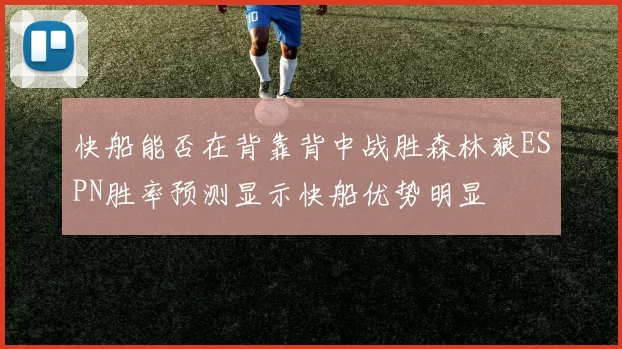 快船能否在背靠背中战胜森林狼ESPN胜率预测显示快船优势明显