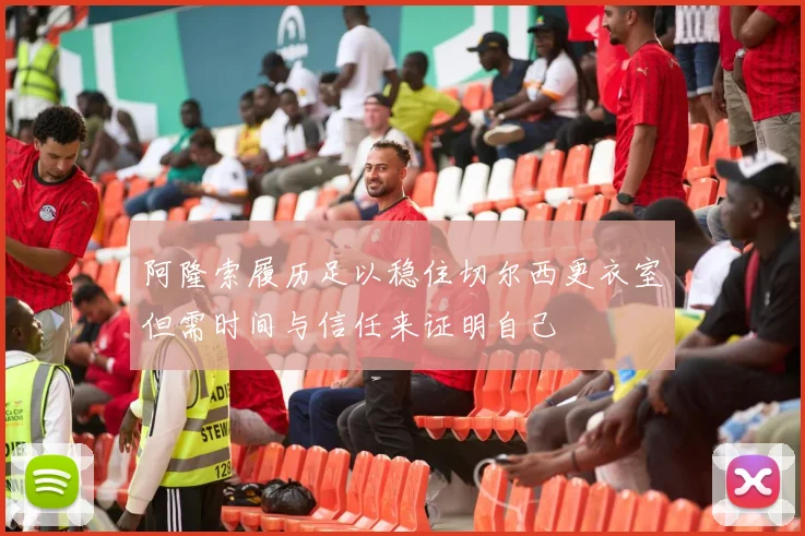 阿隆索履历足以稳住切尔西更衣室但需时间与信任来证明自己