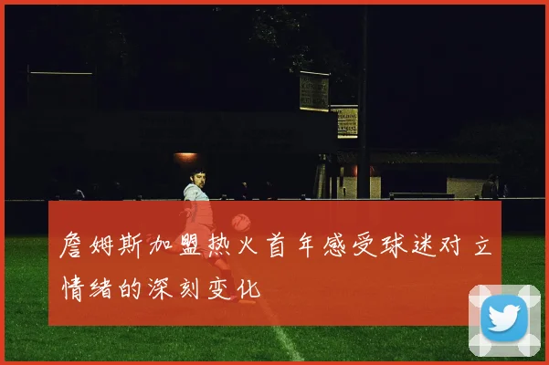 詹姆斯加盟热火首年感受球迷对立情绪的深刻变化