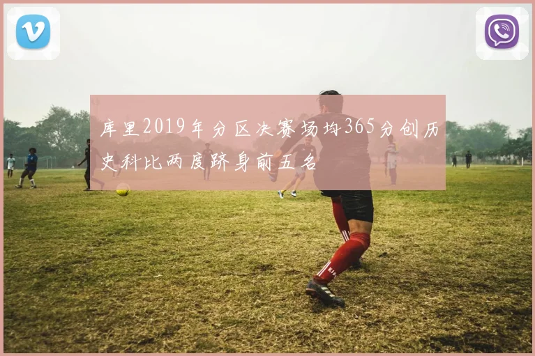 库里2019年分区决赛场均365分创历史科比两度跻身前五名